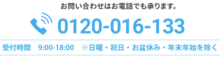 お問い合わせはお電話でも承ります。TEL 0120-016-133 受付時間 10:00-19:00 ※年末年始除く　土日祝もお気軽に！